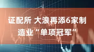 证配所 大浪再添6家制造业“单项冠军”