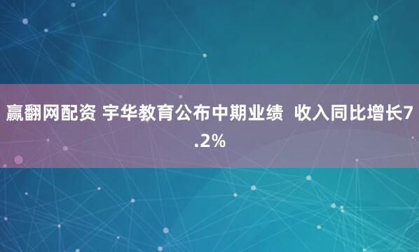 赢翻网配资 宇华教育公布中期业绩  收入同比增长7.2%