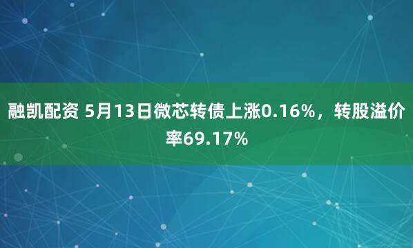 融凯配资 5月13日微芯转债上涨0.16%，转股溢价率69.17%