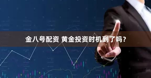 金八号配资 黄金投资时机到了吗？