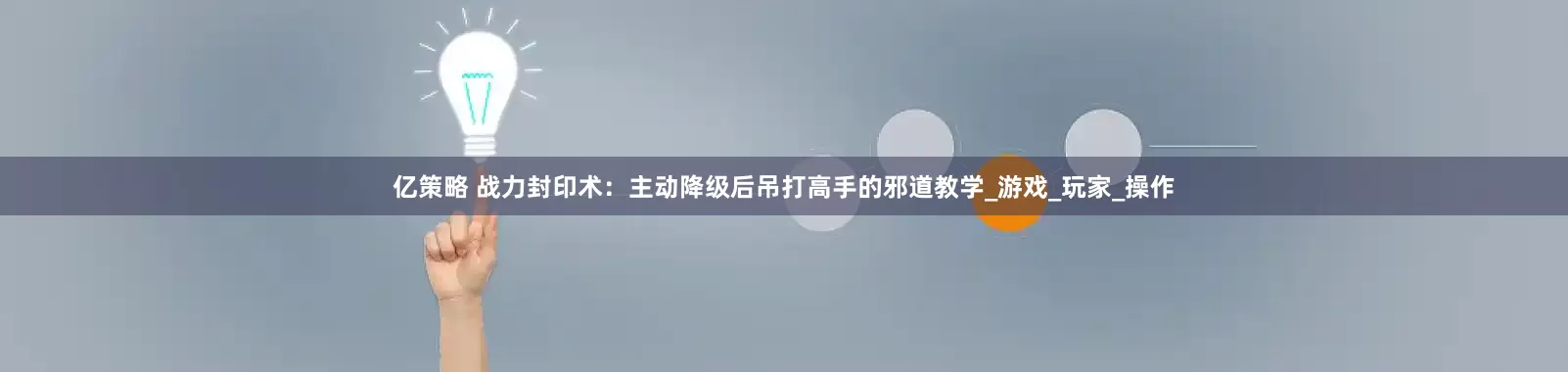 亿策略 战力封印术：主动降级后吊打高手的邪道教学_游戏_玩家_操作