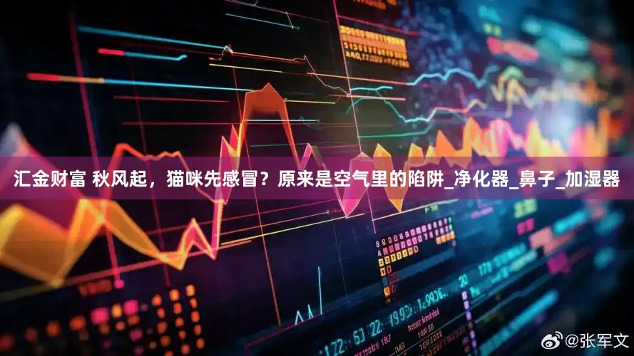 汇金财富 秋风起，猫咪先感冒？原来是空气里的陷阱_净化器_鼻子_加湿器