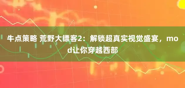 牛点策略 荒野大镖客2：解锁超真实视觉盛宴，mod让你穿越西部