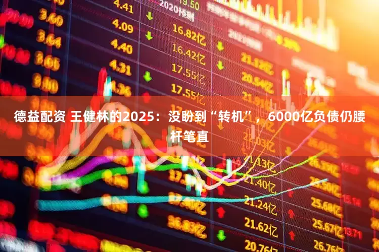 德益配资 王健林的2025：没盼到“转机”，6000亿负债仍腰杆笔直