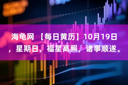 海龟网 【每日黄历】10月19日，星期日，福星高照，诸事顺遂。