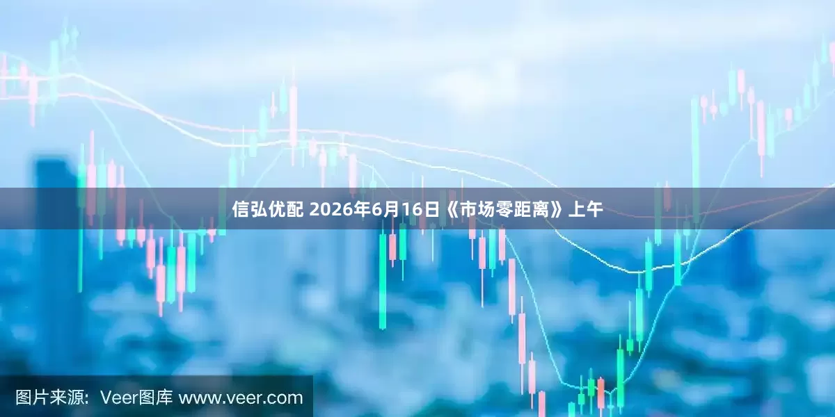 信弘优配 2026年6月16日《市场零距离》上午